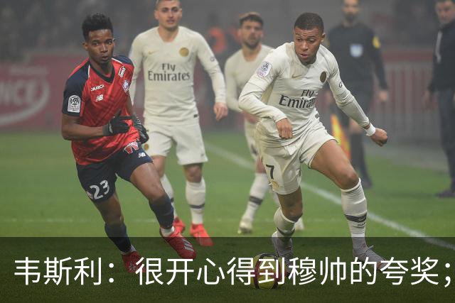 韦斯利：很开心得到穆帅的夸奖；赛前一直祈祷能防住维尼修斯