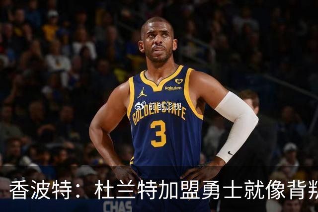 香波特：杜兰特加盟勇士就像背叛兄弟 这是我对他唯一不满的地方
