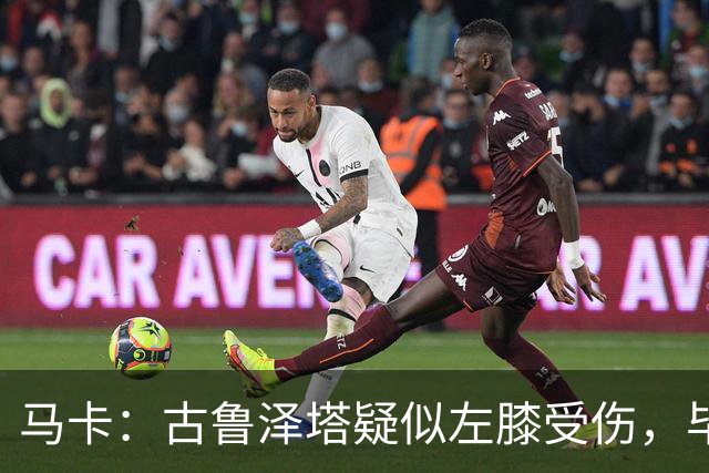 马卡：古鲁泽塔疑似左膝受伤，毕包对此感到担忧