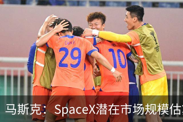 马斯克：SpaceX潜在市场规模估算错了 实际规模远超28.5万亿美元
