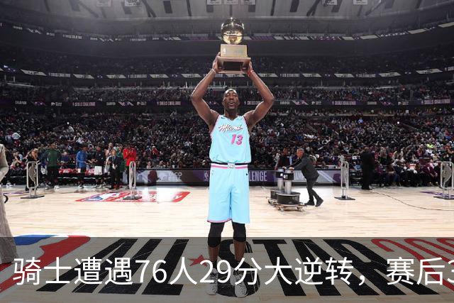 骑士遭遇76人29分大逆转，赛后3人被炮轰，哈登6次失误葬送好局