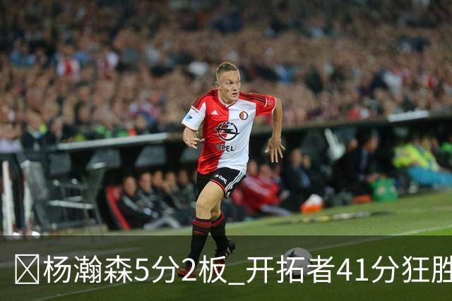 🏀杨瀚森5分2板 开拓者41分狂胜太阳 利拉德25+6 莫兰特14+8