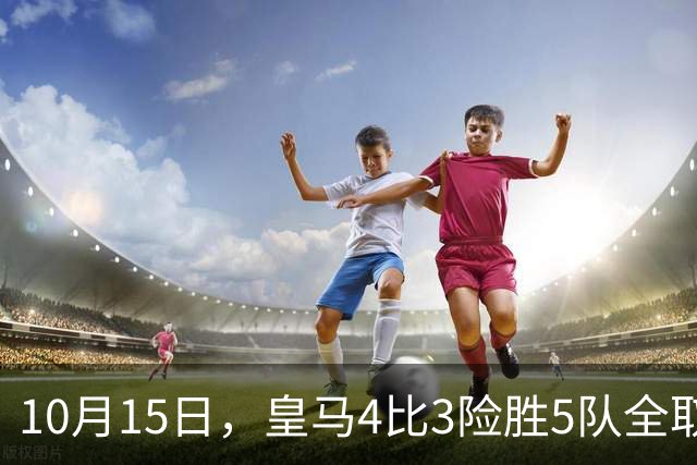 10月15日，皇马4比3险胜5队全取三分，西甲争冠悬念再起，意甲欧冠遭遇重挫