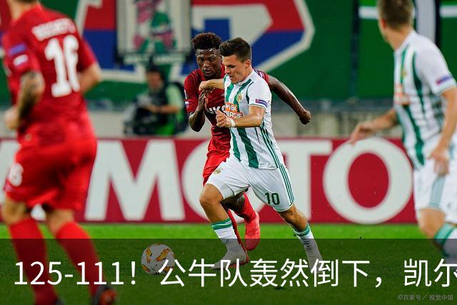 125-111！公牛队轰然倒下，凯尔特人4连胜，2员大将让公牛没脾气