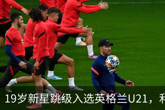 19岁新星跳级入选英格兰U21，利物浦该给他更多首发