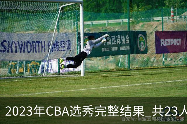 2023年CBA选秀完整结果 共23人被选中历史次高