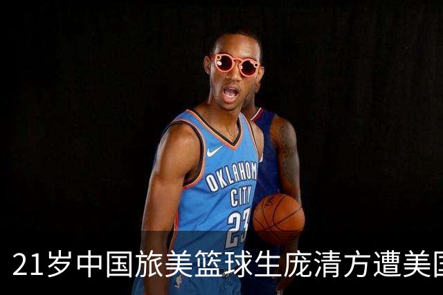 21岁中国旅美篮球生庞清方遭美国移民与海关执法局拘留