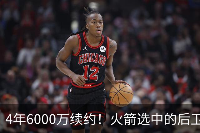 4年6000万续约！火箭选中的后卫，曾轰28分+绝杀，二轮秀逆袭典范