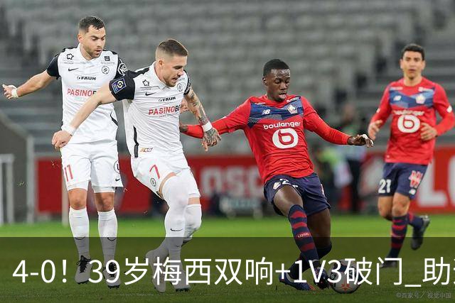 4-0！39岁梅西双响+1V3破门 助迈阿密终结5轮不胜 生涯已进934球