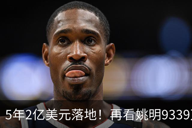 5年2亿美元落地！再看姚明9339万霍华德2.45亿，NBA薪资跨时代