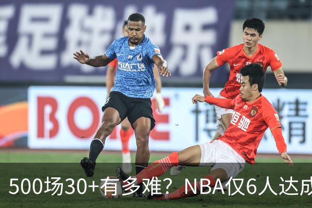 500场30+有多难？NBA仅6人达成，乔丹671场第二