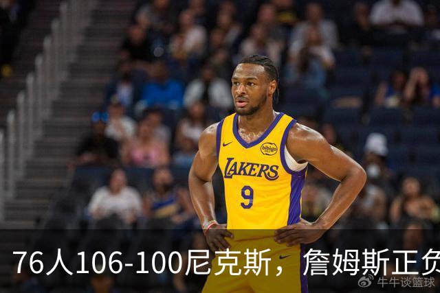 76人106-100尼克斯，詹姆斯正负值首发倒数第一，最佳球员出炉