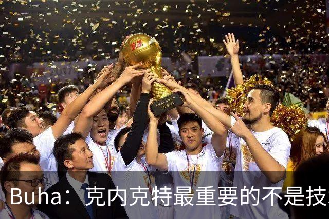 Buha：克内克特最重要的不是技术问题 而是能否找回信心&比赛心态