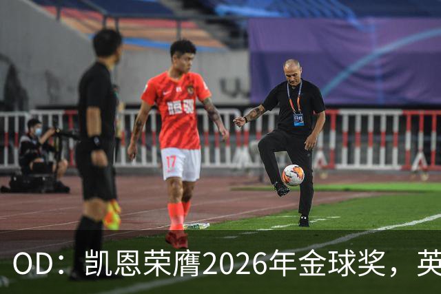 OD：凯恩荣膺2026年金球奖，英超官方发文祝贺