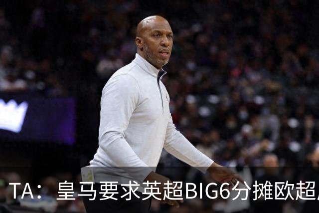 TA：皇马要求英超BIG6分摊欧超成本，总费用或高达8000万欧