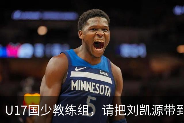 U17国少教练组，请把刘凯源带到世少赛吧